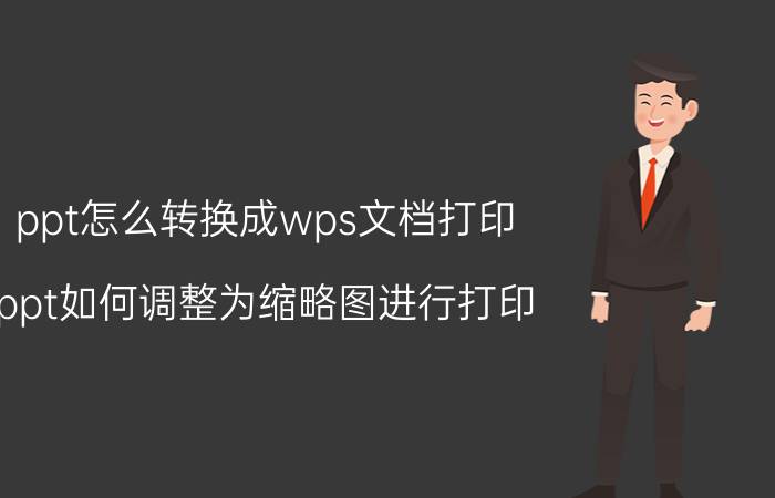 ppt怎么转换成wps文档打印 ppt如何调整为缩略图进行打印？